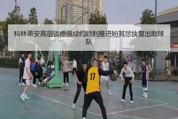 科林蒂安高层谈德佩续约顺利推进盼其尽快复出助球队
